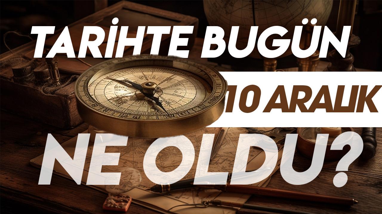 10 Aralık tarihte bugün ne oldu? İşte tarihte yaşanan bazı olaylar