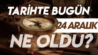24 Aralık tarihte bugün ne oldu? İşte tarihte yaşanan bazı olaylar