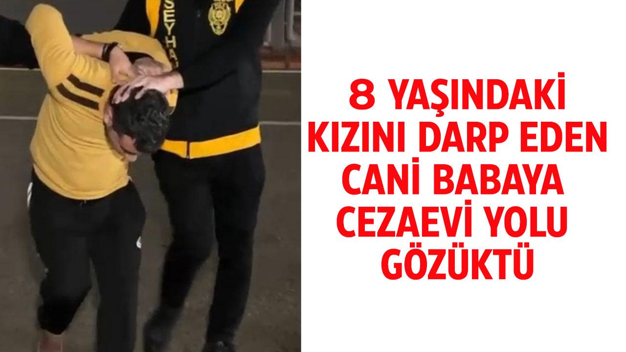 8 yaşındaki kızını feci şekilde darp etmişti! Cani baba tutuklandı