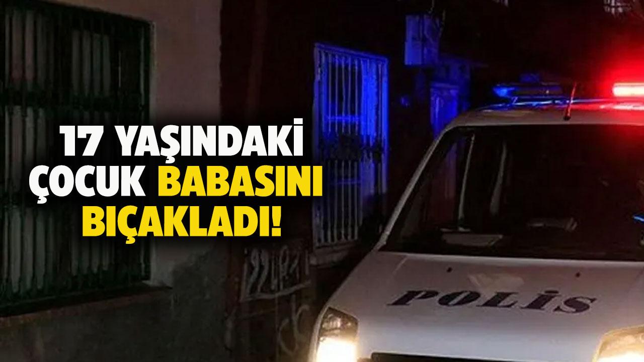 Adana'da 17 yaşındaki çocuk babasını bıçakladı
