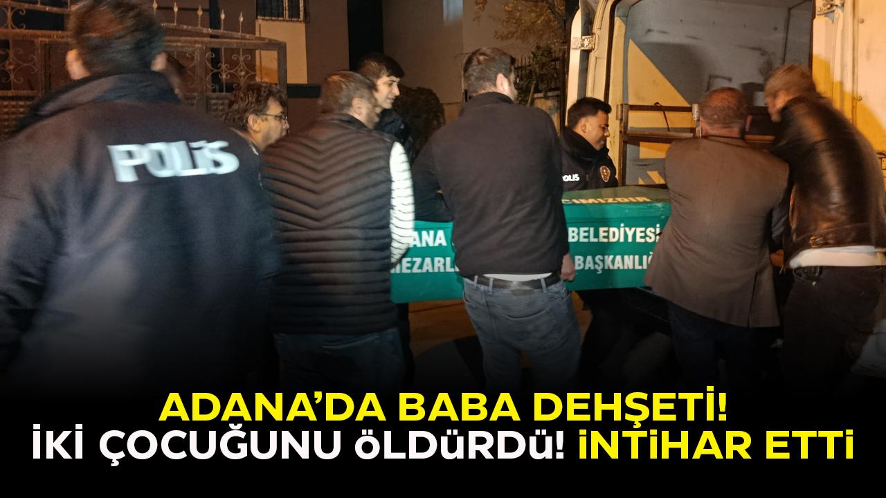 Adana'da baba dehşeti! Çocuklarını öldürüp intihar etti