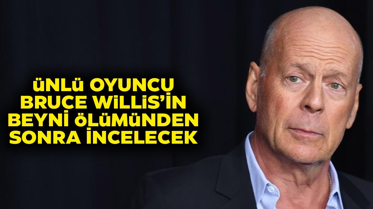 Ailesi ünlü oyuncu Bruce Willis'in beynini bağışlama kararı aldı