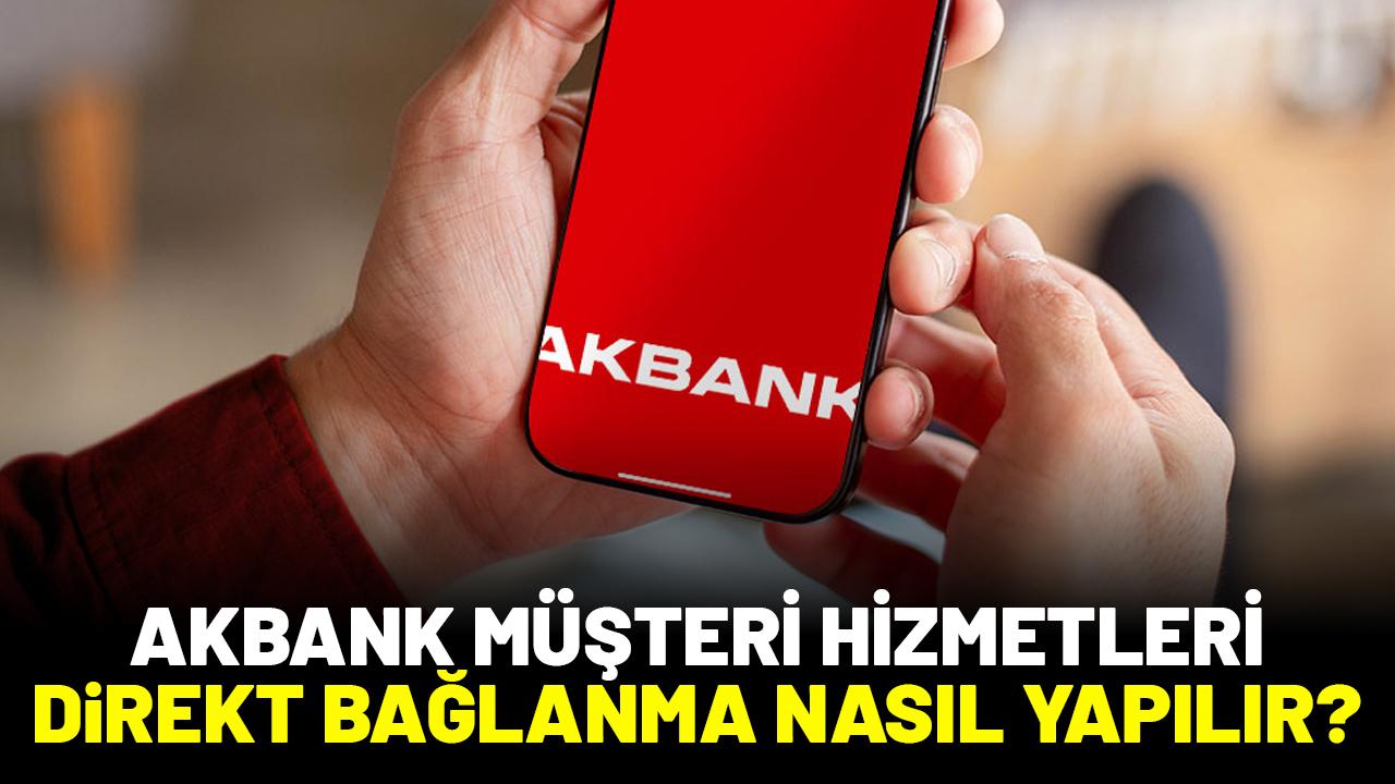 Akbank müşteri hizmetleri direkt bağlanma nasıl yapılır?