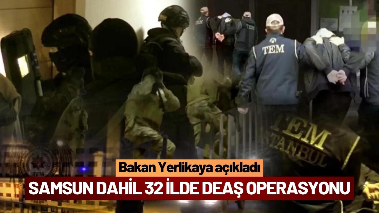 Bakan Yerlikaya açıkladı! Samsun dahil 32 ilde DEAŞ operasyonu
