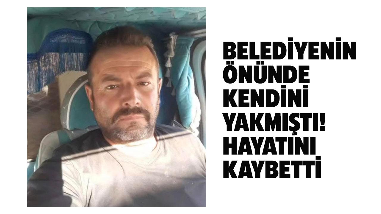 Belediye önünde kendini ateşe vermişti! Hayatını kaybetti