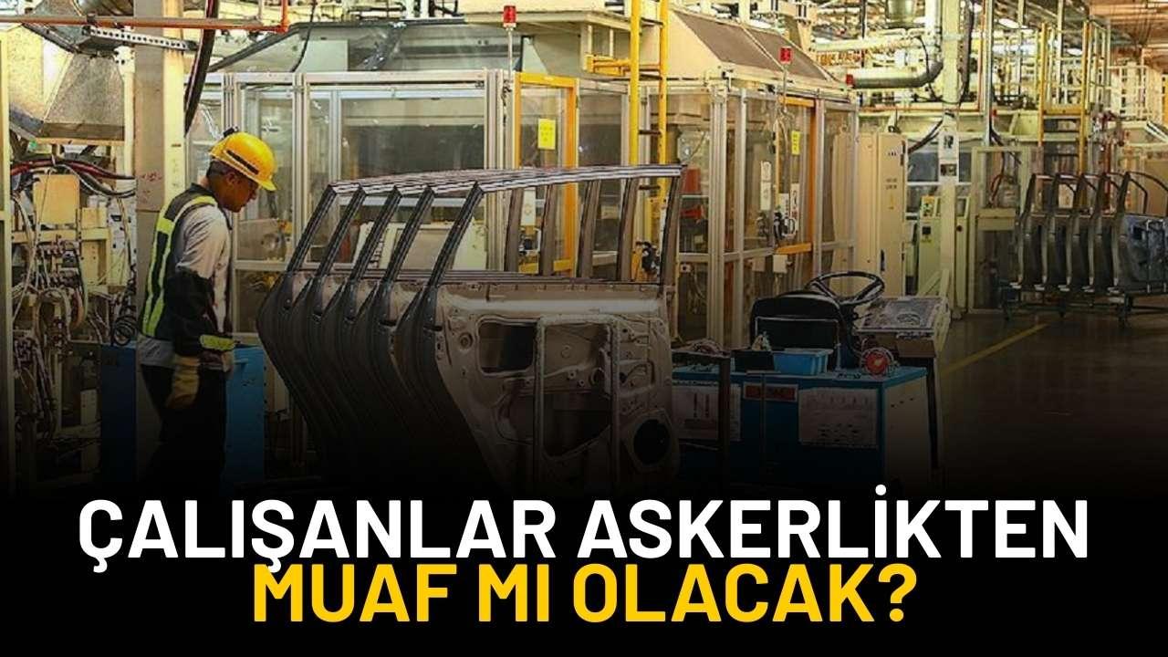 Çalışanlar askerlikten muaf mı olacak?