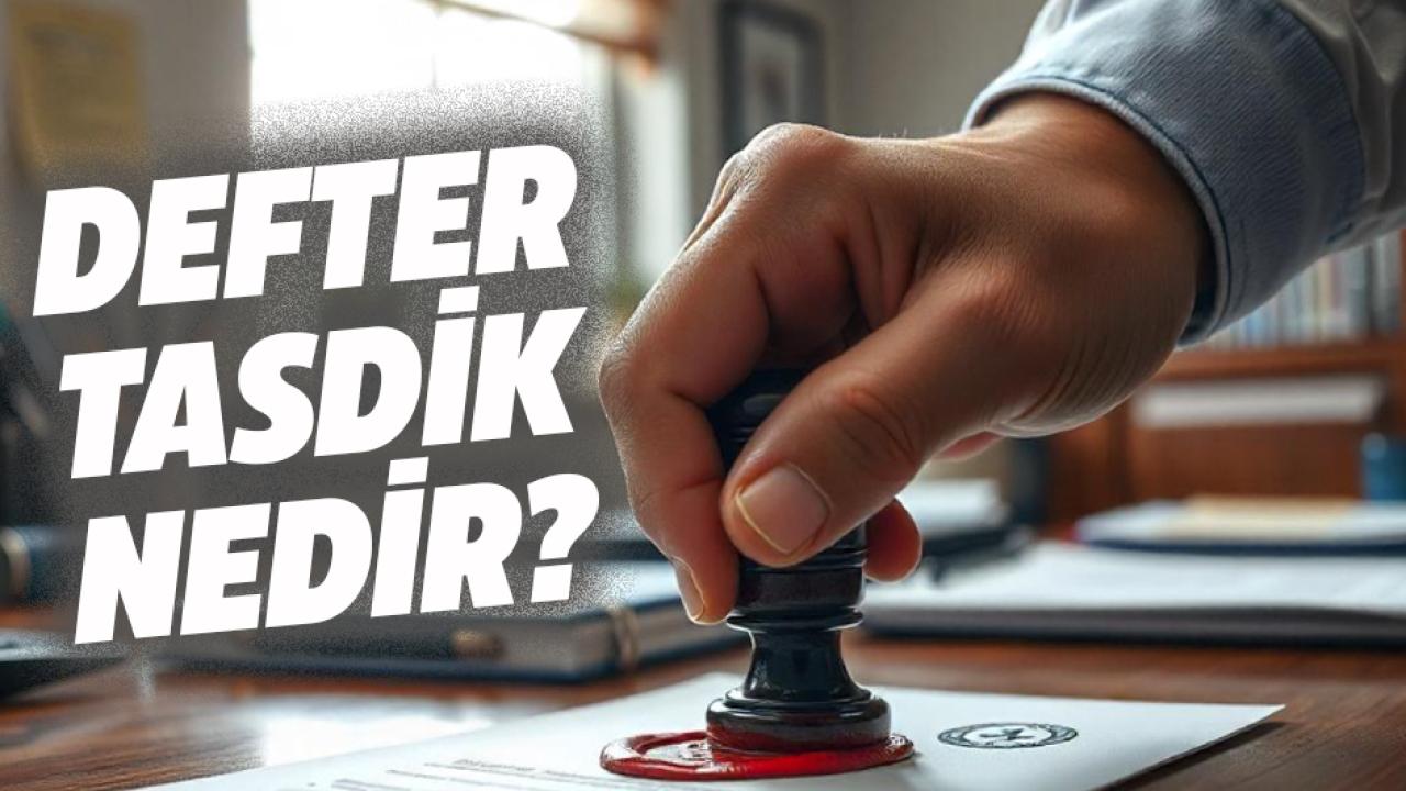 Defter tasdik nedir? Defter tasdiki kim yapar?