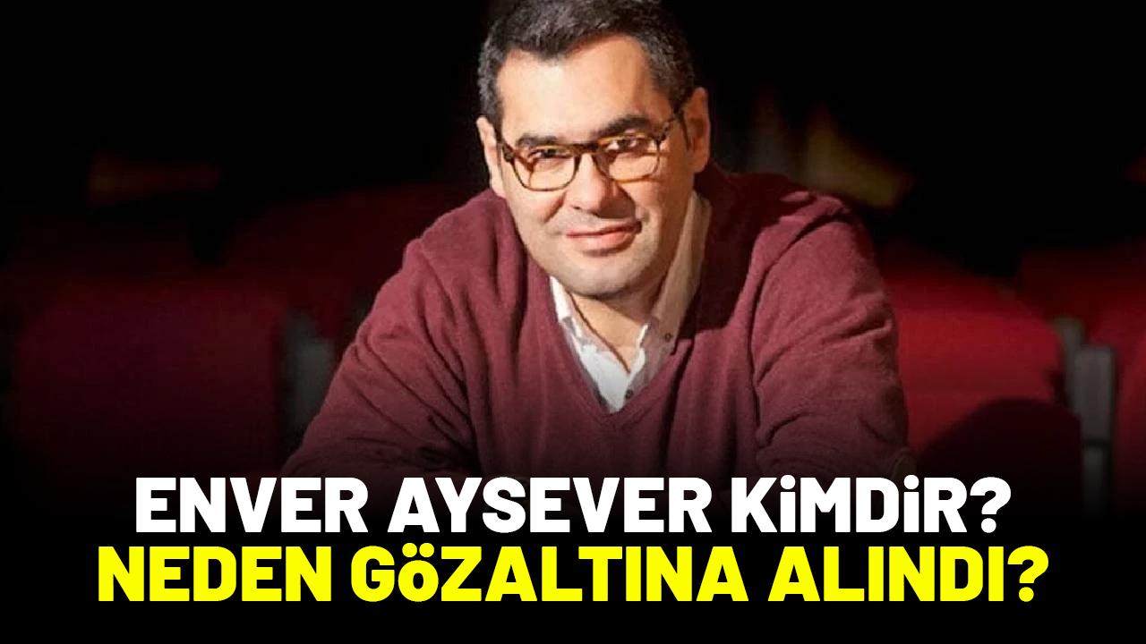 Enver Aysever kimdir? Neden gözaltına alındı?