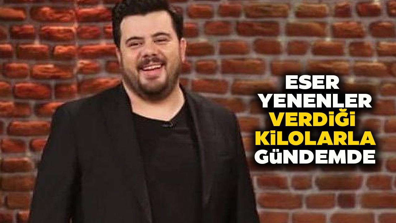 Eser Yenenler 15 kilo verdi! Eser Yenenler kimdir? Eser Yenenler nerelidir?