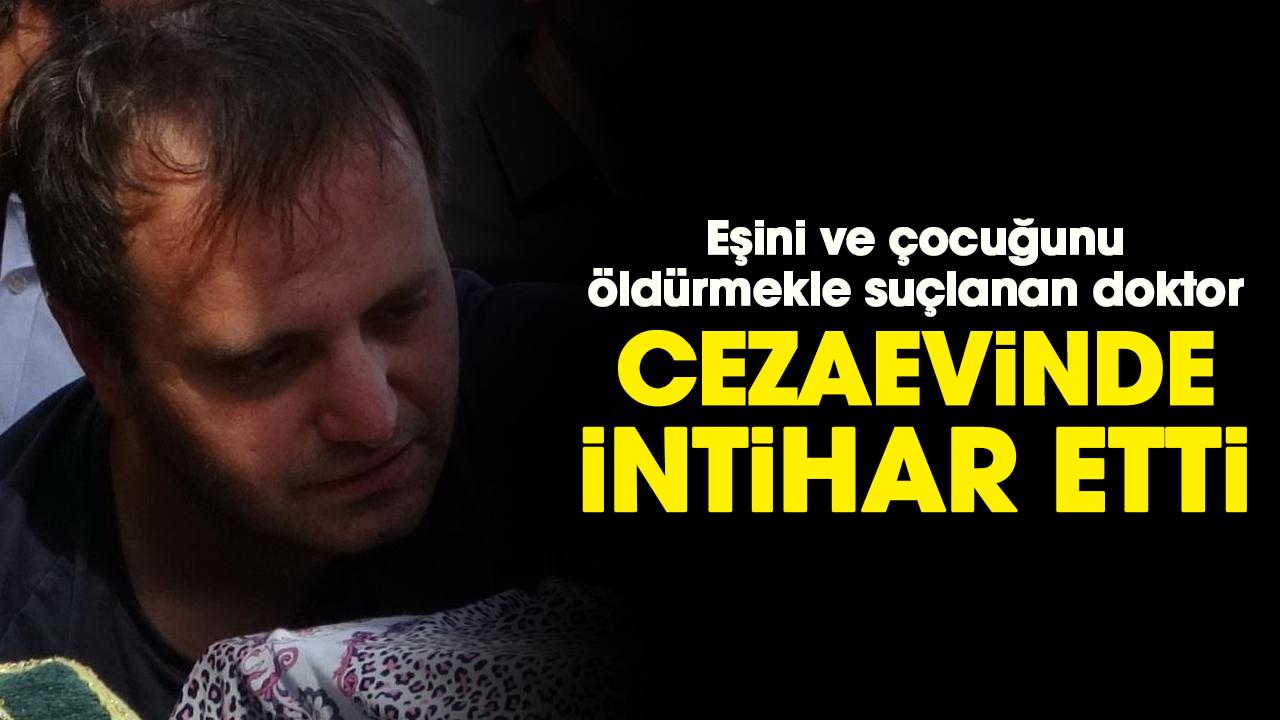 Eşini ve çocuğunu öldürmekle suçlanan doktor Serdar Kıyak cezaevinde intihar etti