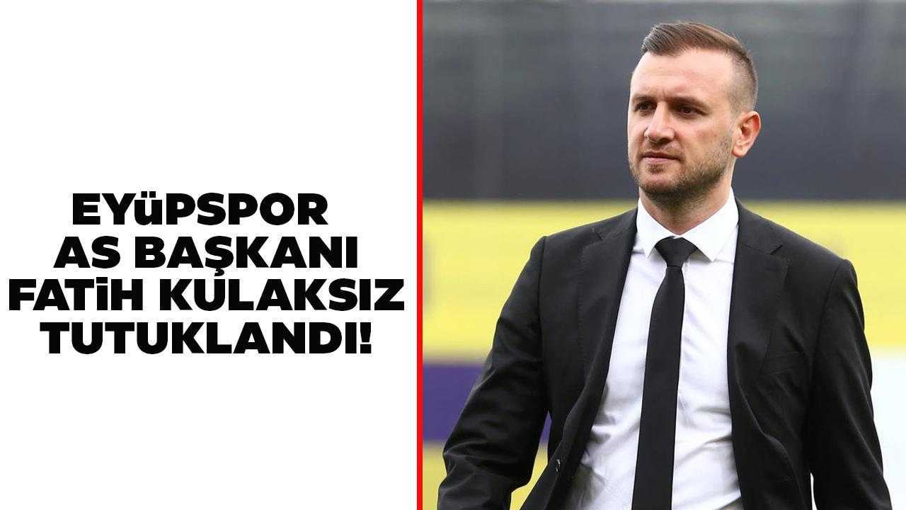 Eyüpspor AS Başkanı Fatih Kulaksız tutuklandı