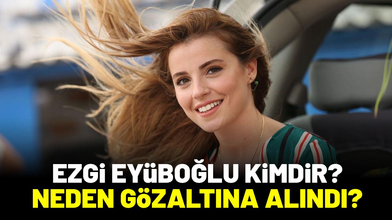 Ezgi Eyüboğlu kimdir? Ne iş yapar? Neden gözaltına alındı?
