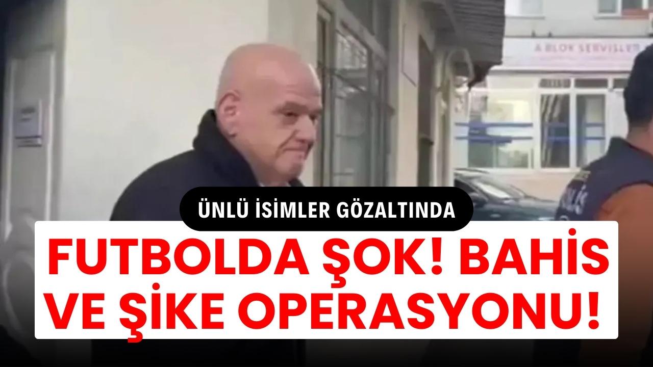 Futbolda şok bahis ve şike operasyonu! Ünlü isimler gözaltında