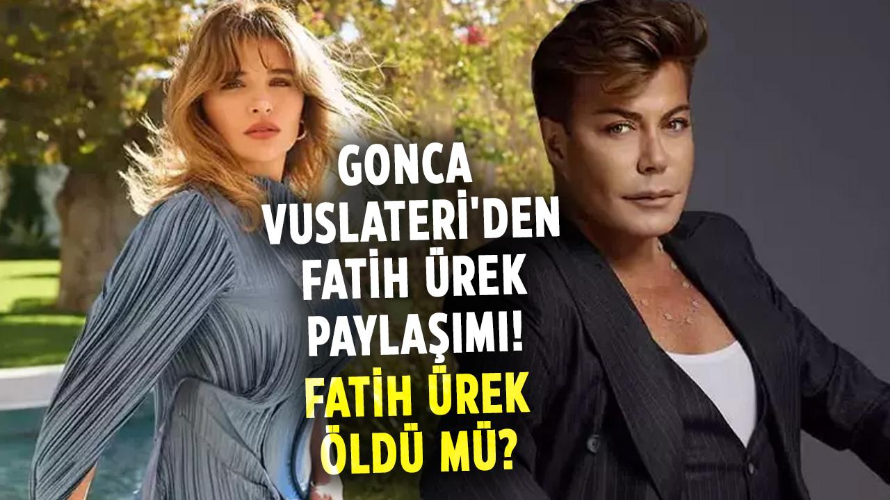 Gonca Vuslateri'den Fatih Ürek paylaşımı! Fatih Ürek öldü mü?