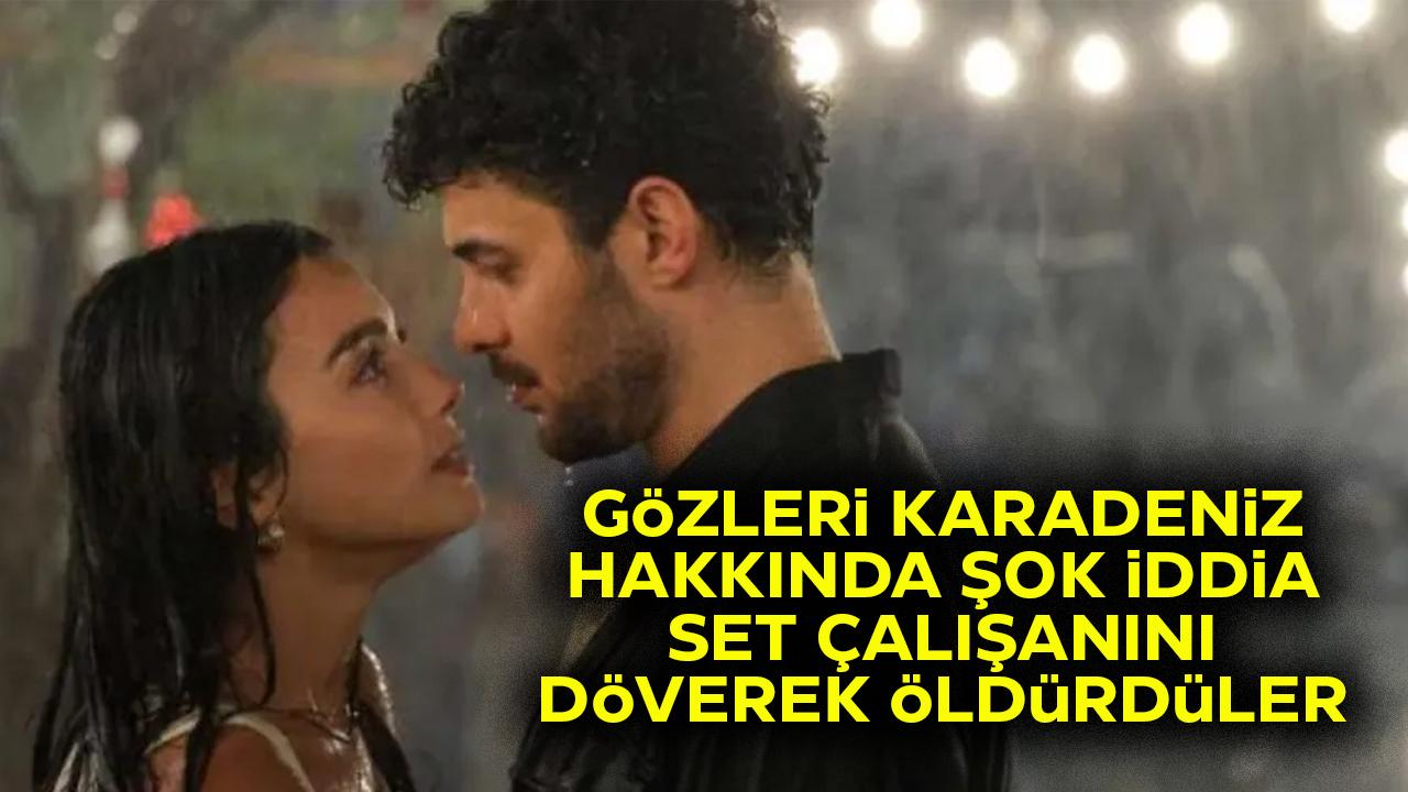 Gözleri Karadeniz dizisi hakkında şok iddia: Set çalışanını döverek öldürdüler