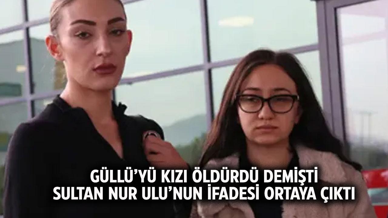 Güllü'yü kızı öldürdü demişti Sultan Nur Ulu'nun ifadesi ortaya çıktı
