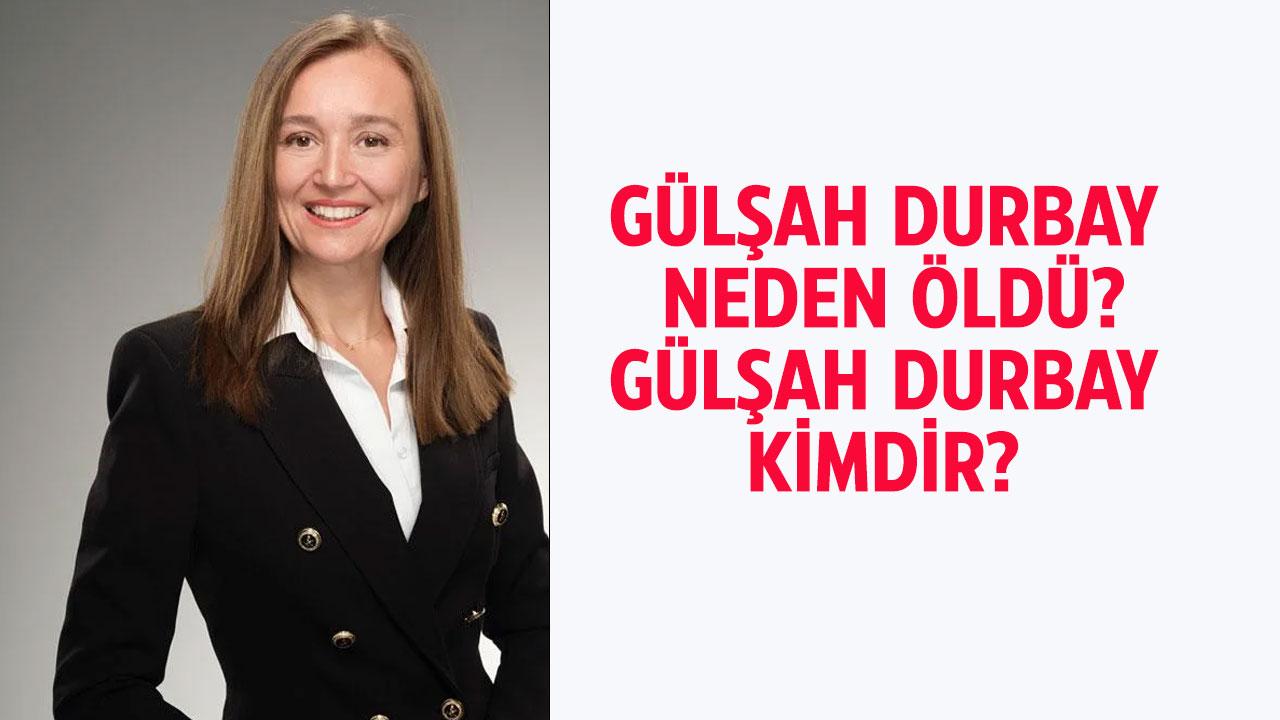 Gülşah Durbay neden öldü? Gülşah Durbay kimdir?