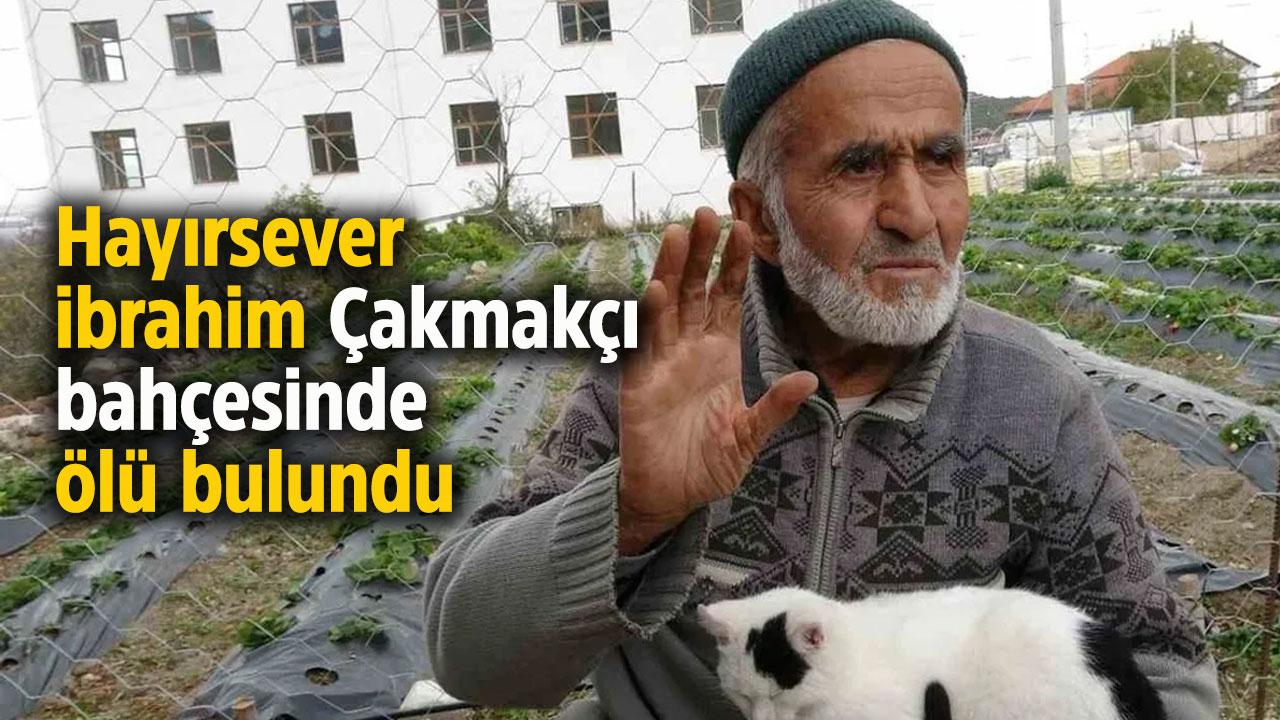 Hayırsever İbrahim Çakmakçı, bahçesinde ölü bulundu