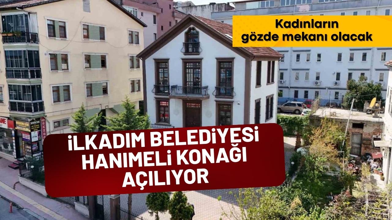 İlkadım’dan kadınlara özel proje Hanımeli Konağı açılıyor