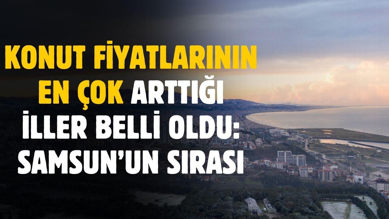 Konut fiyatı en çok artan iller belli oldu! İşte Samsun'un sırası