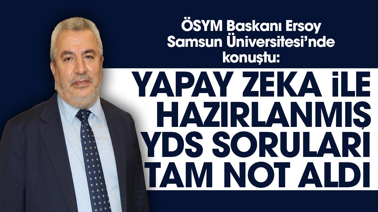 ÖSYM Başkanı Ersoy Samsun Üniversitesi'nde konuştu: Yapay zekayla hazırlanmış YDS soruları tam not aldı