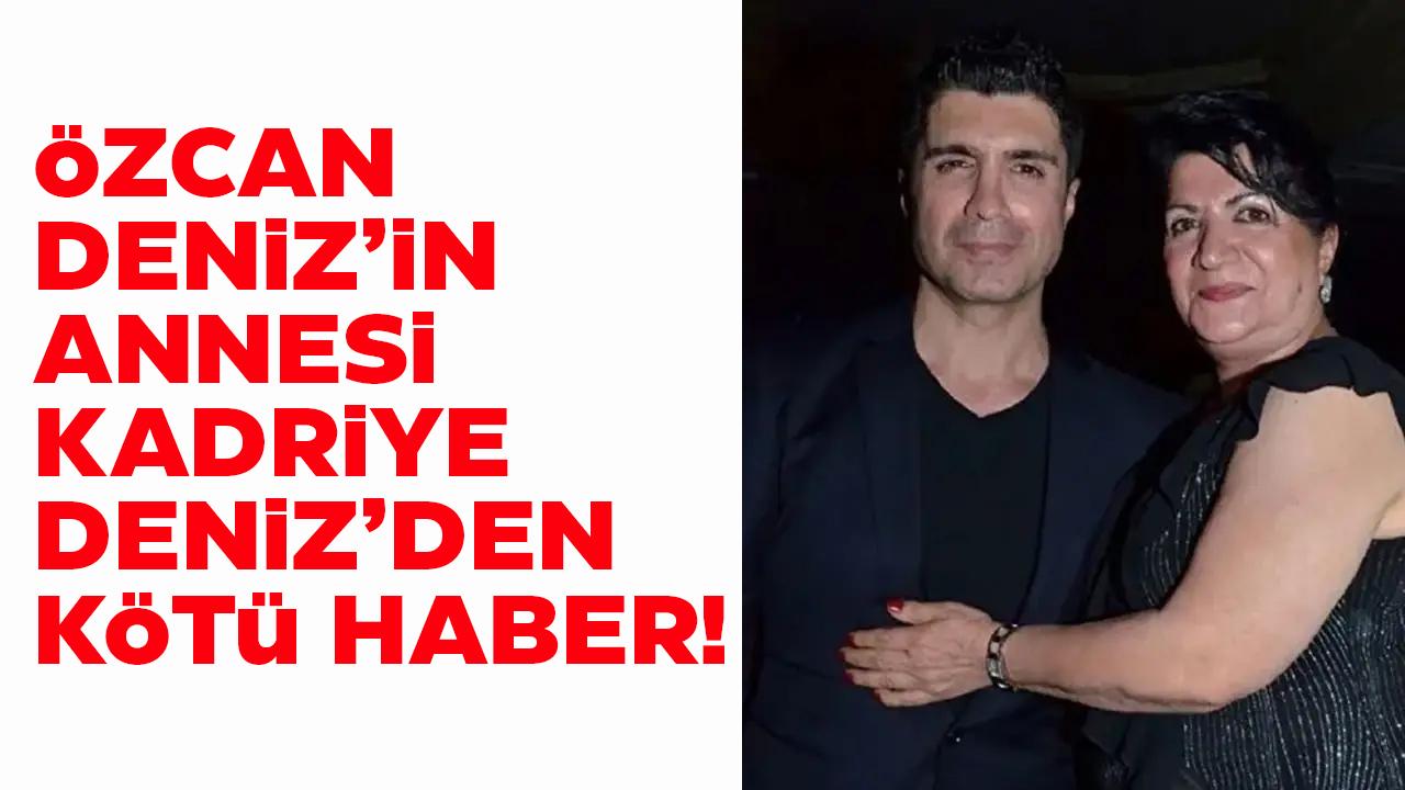 Özcan Deniz'in annesinden üzen haber!