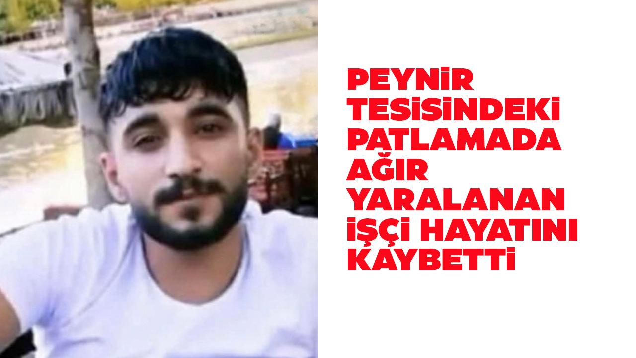 Peynir tesisindeki patlamada ağır yaralanmıştı! Hayatını kaybetti