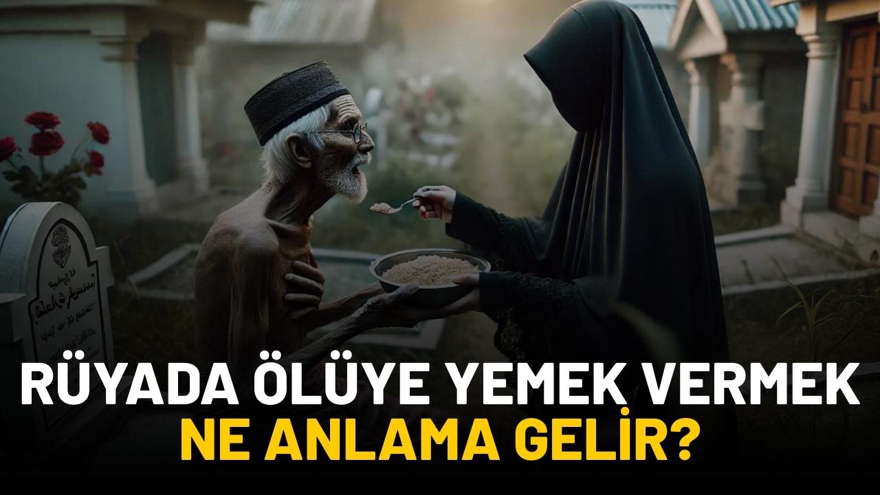 Rüyada ölüye yemek vermek ne anlama gelir?