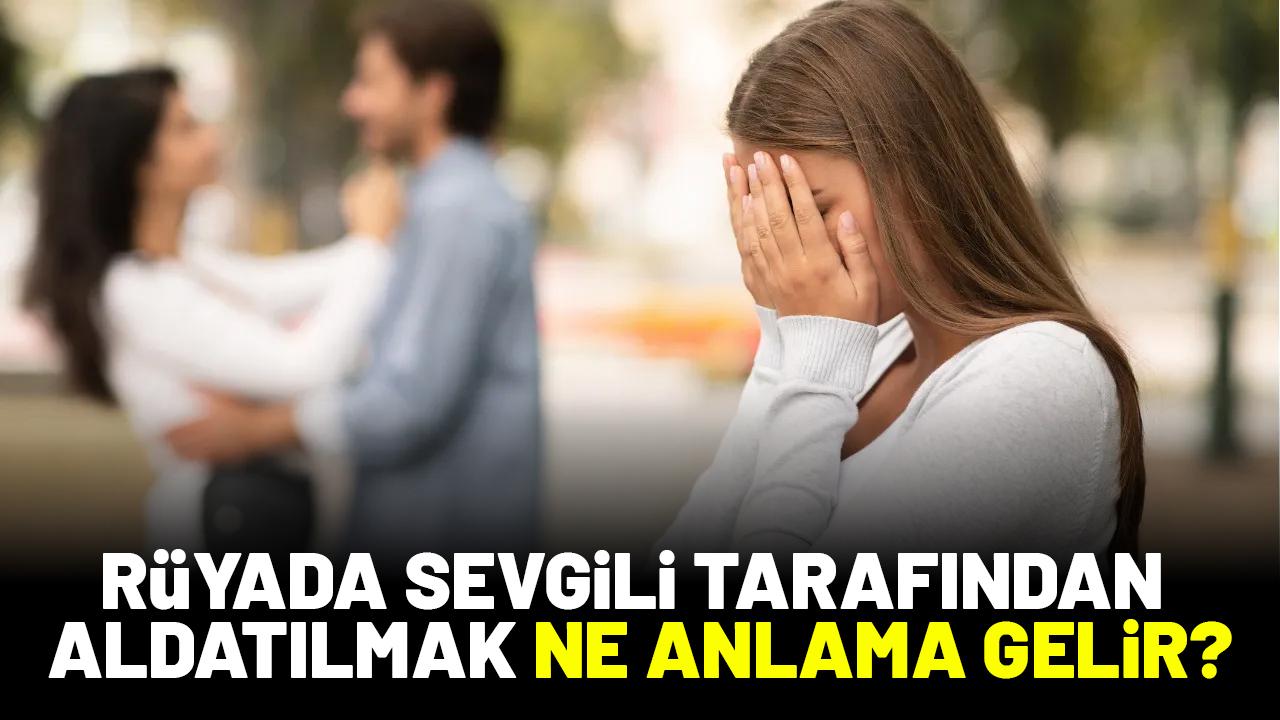 Rüyada sevgili tarafından aldatılmak ne anlama gelir?