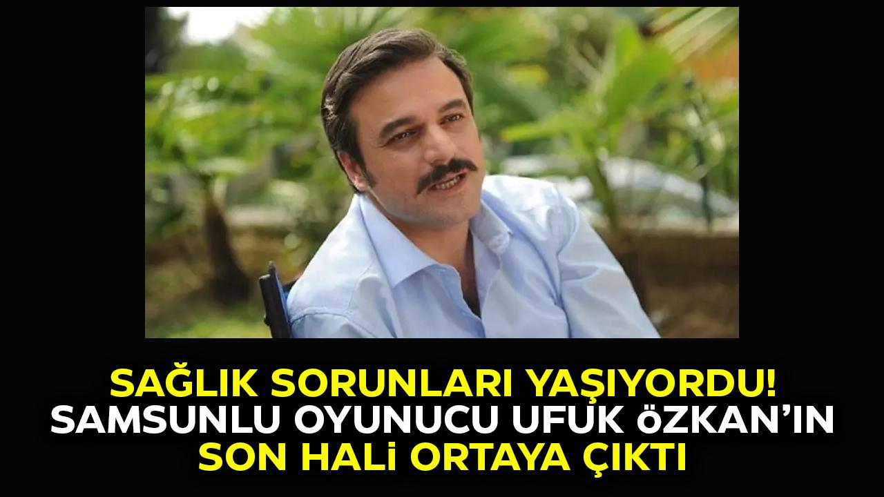 Sağlık sorunlarıyla gündeme gelmişti! Samsunlu Ufuk Özkan'ın son hali ortaya çıktı