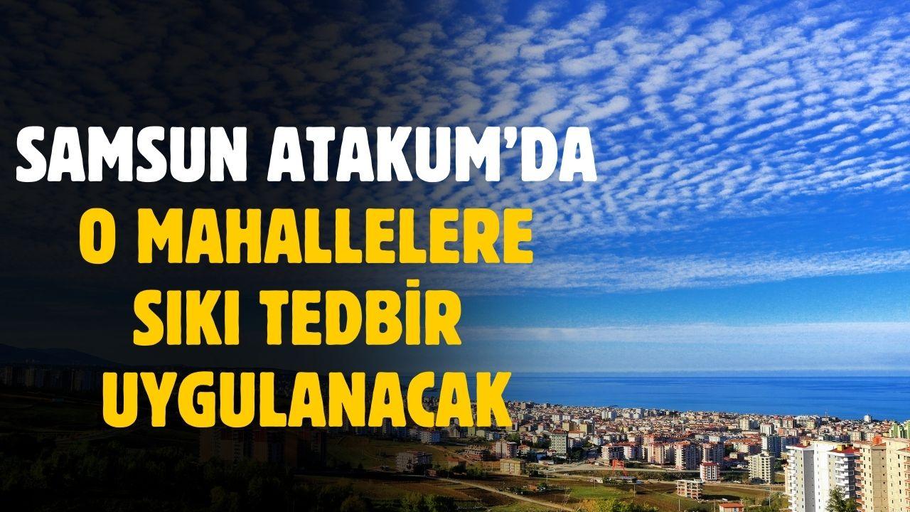Samsun Atakum'da o mahallelere sıkı koruma tedbiri uygulanacak