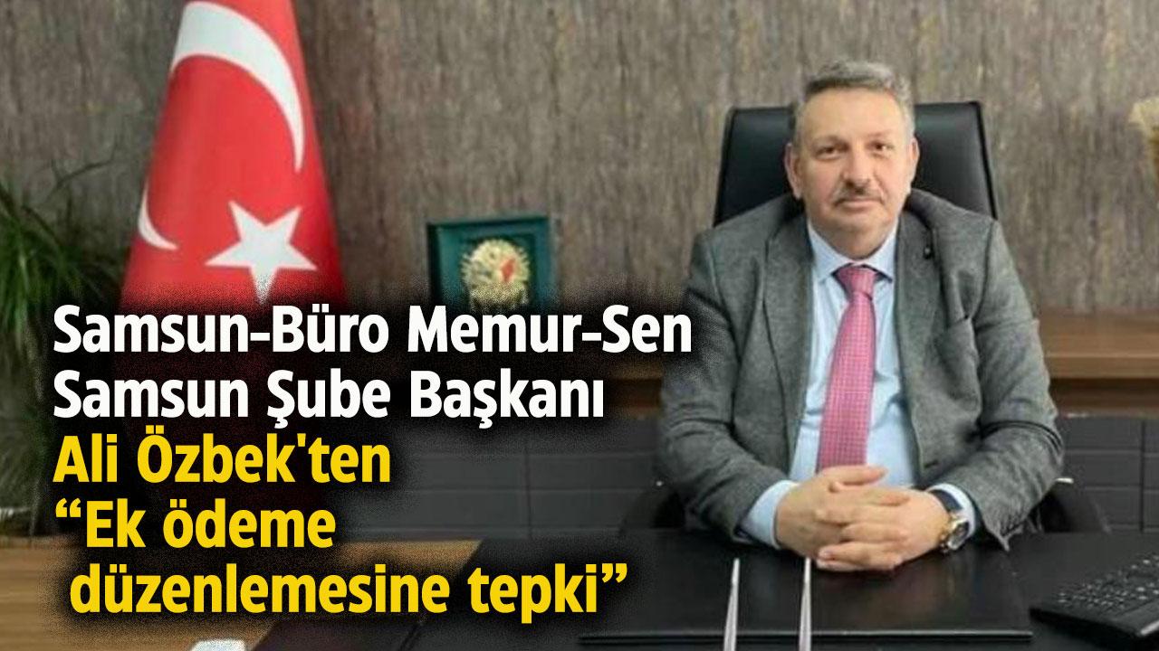 Samsun-Büro Memur-Sen Samsun Şube Başkanı Ali Özbek'ten ek ödeme düzenlemesine tepki