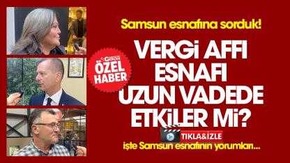 Samsun esnafına sorduk! Vergi affı esnafı uzun vadede etkiler mi?