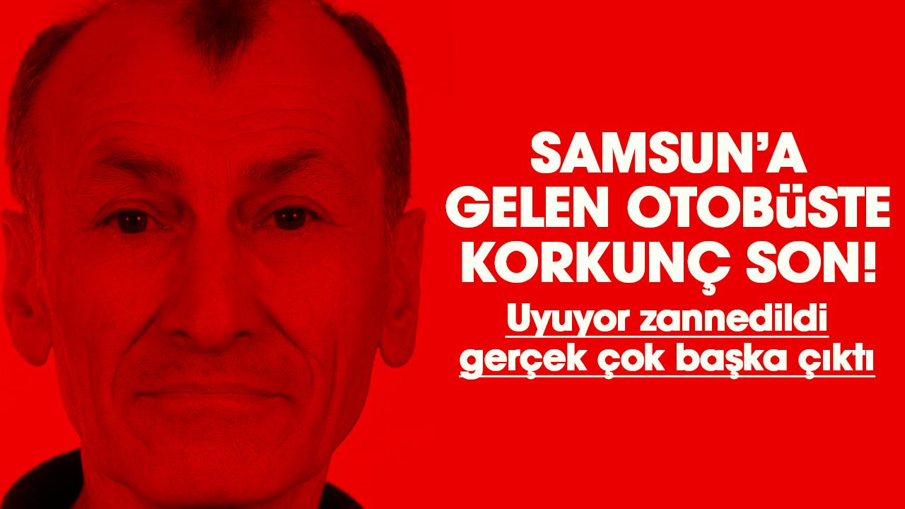 Samsun gelen otobüste korkunç son! Uyuyor zannedildi gerçek çok başka çıktı