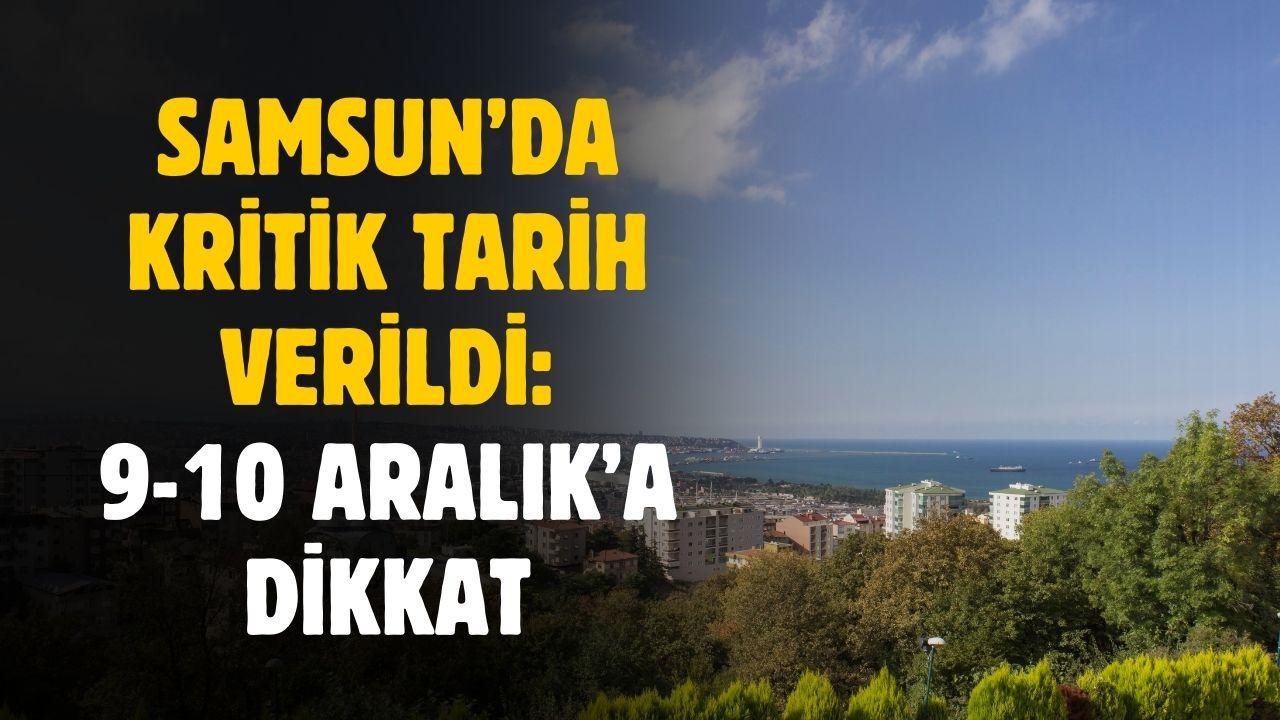 Samsun için kritik tarih ve saat verildi! 9 Aralık'ta başlayacak 10 Aralık'a kadar devam edecek