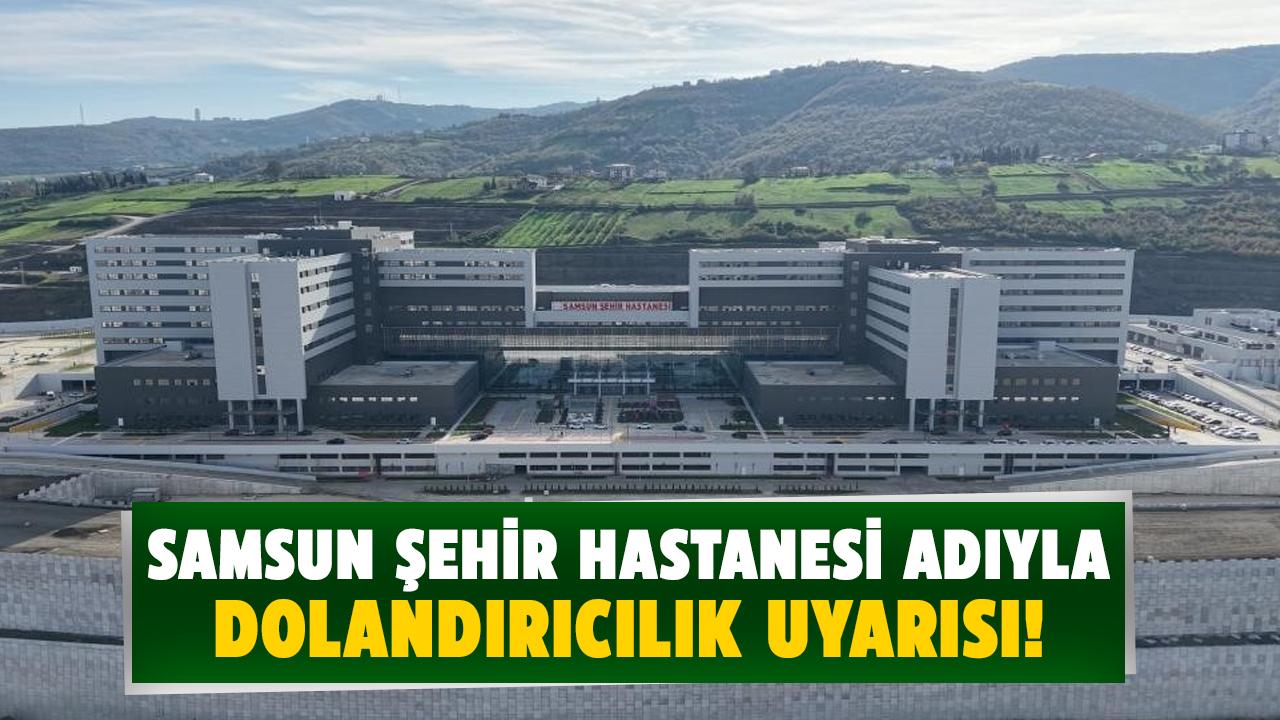 Samsun Şehir Hastanesi adıyla dolandırıcılık uyarısı!