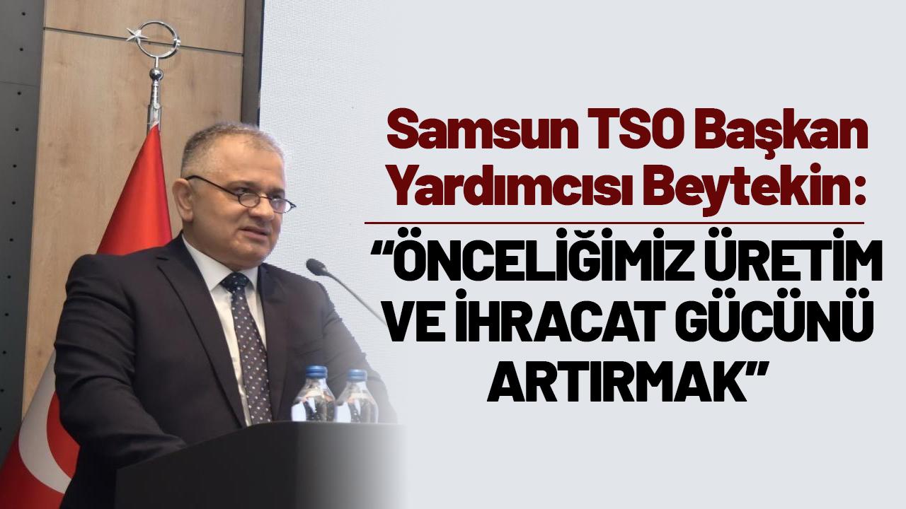Samsun TSO Başkan Yardımcısı Beytekin: Önceliğimiz, üretim ve ihracat gücümüzü artırmak