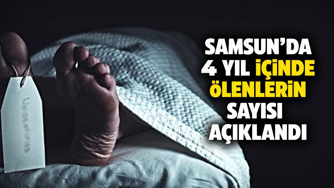 Samsun’da 4 yıl içinde ölenlerin sayısı açıklandı!
