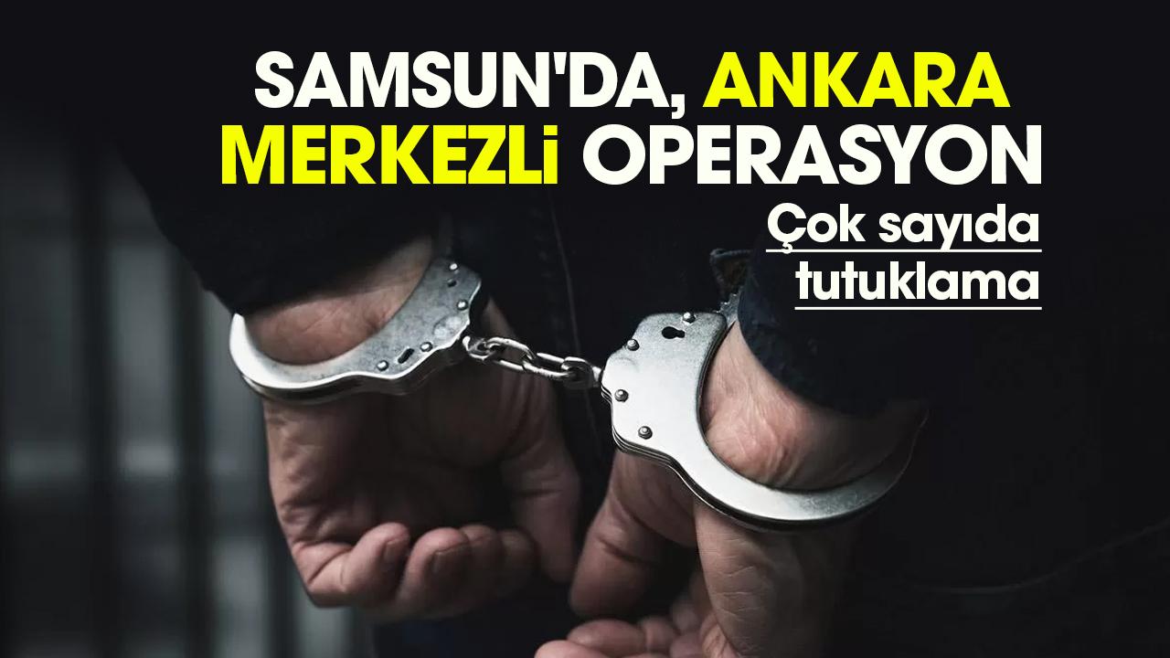 Samsun'da, Ankara merkezli operasyon: Çok sayıda tutuklama