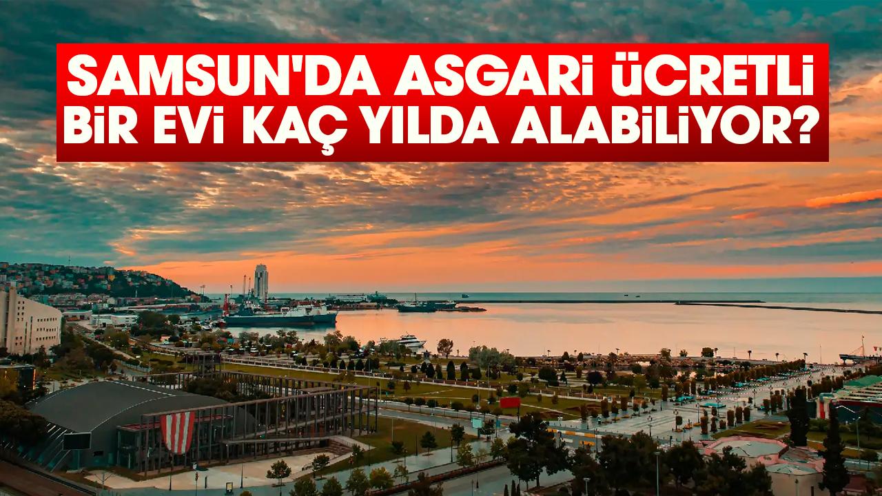 Samsun'da asgari ücretli bir evi 11 yılda alabiliyor