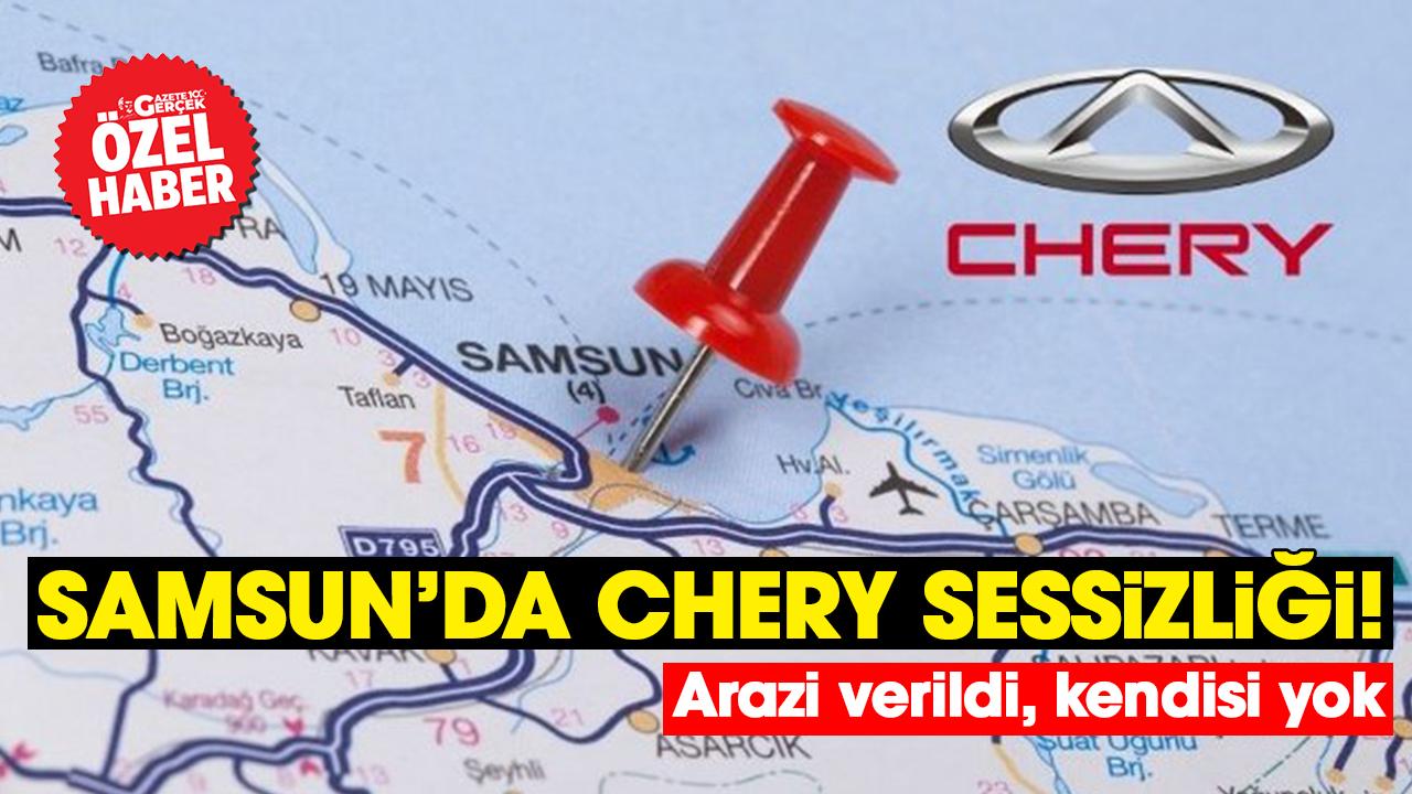 Samsun'da Chery sessizliği! Arazi verildi, kendisi yok
