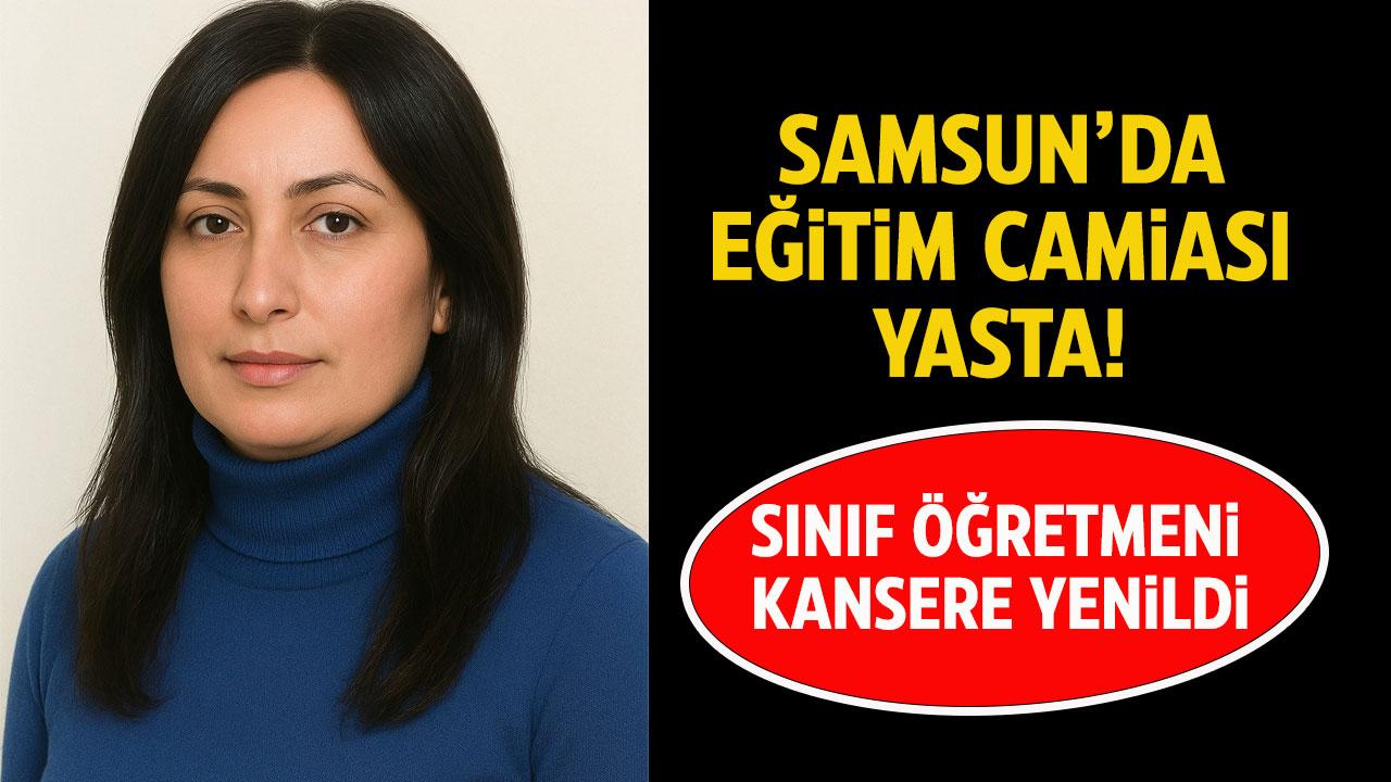 Samsun'da eğitim camiası yasta! Sınıf öğretmeni kansere yenik düştü