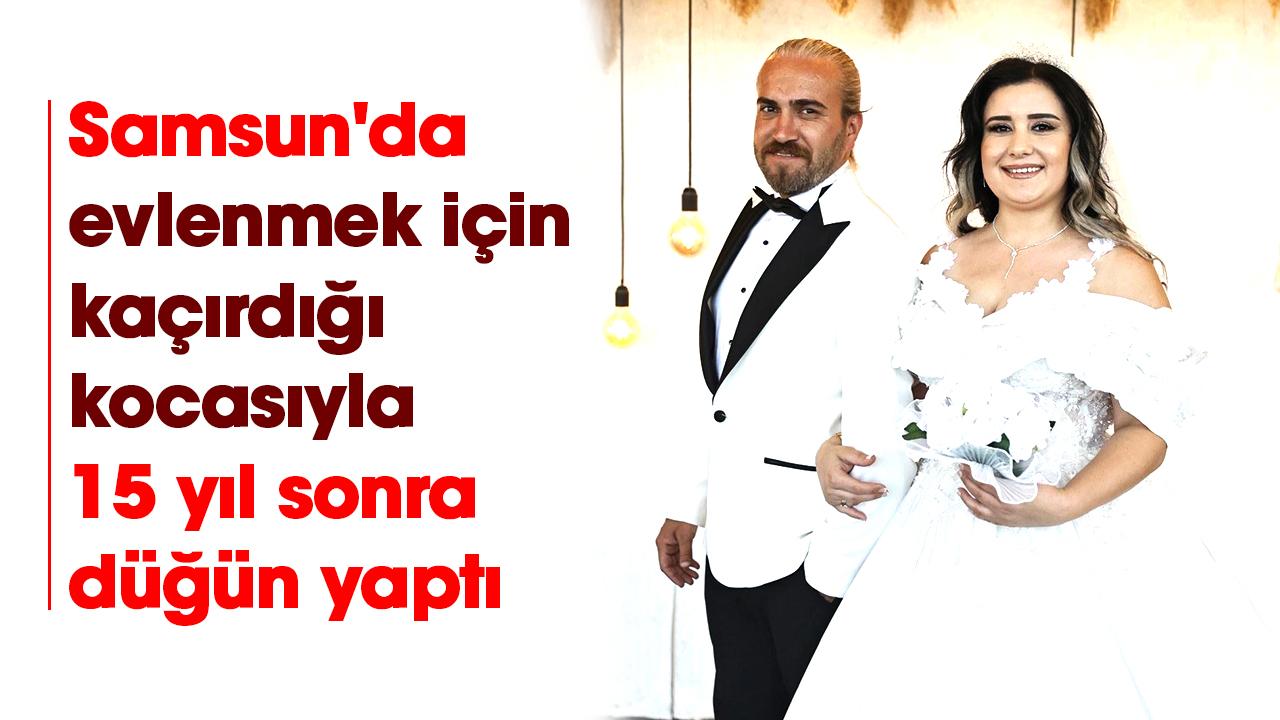 Samsun'da evlenmek için kaçırdığı kocasıyla 15 yıl sonra düğün yaptı