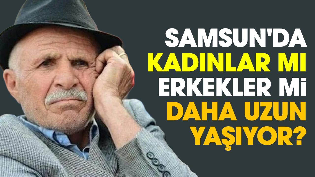Samsun'da kadınlar mı erkekler mi daha uzun yaşıyor?