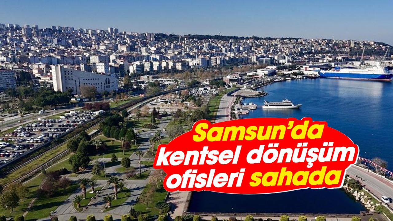Samsun’da kentsel dönüşüm ofisleri sahada