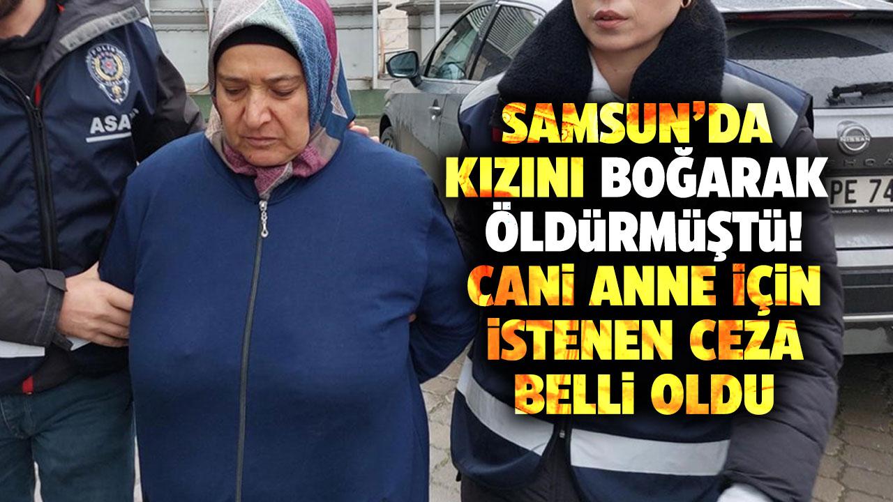 Samsun'da kızını boğarak öldürmüştü! Cani anneye istenen ceza belli oldu