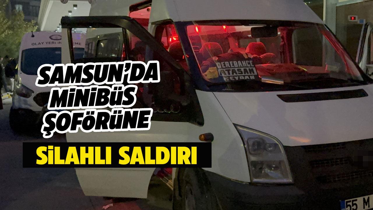Samsun'da minibüs şoförüne silahlı saldırı