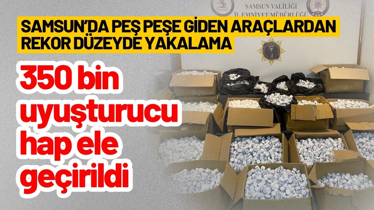 Samsun'da rekor düzeyde yakalama! 350 bin uyuşturucu hap ele geçirildi