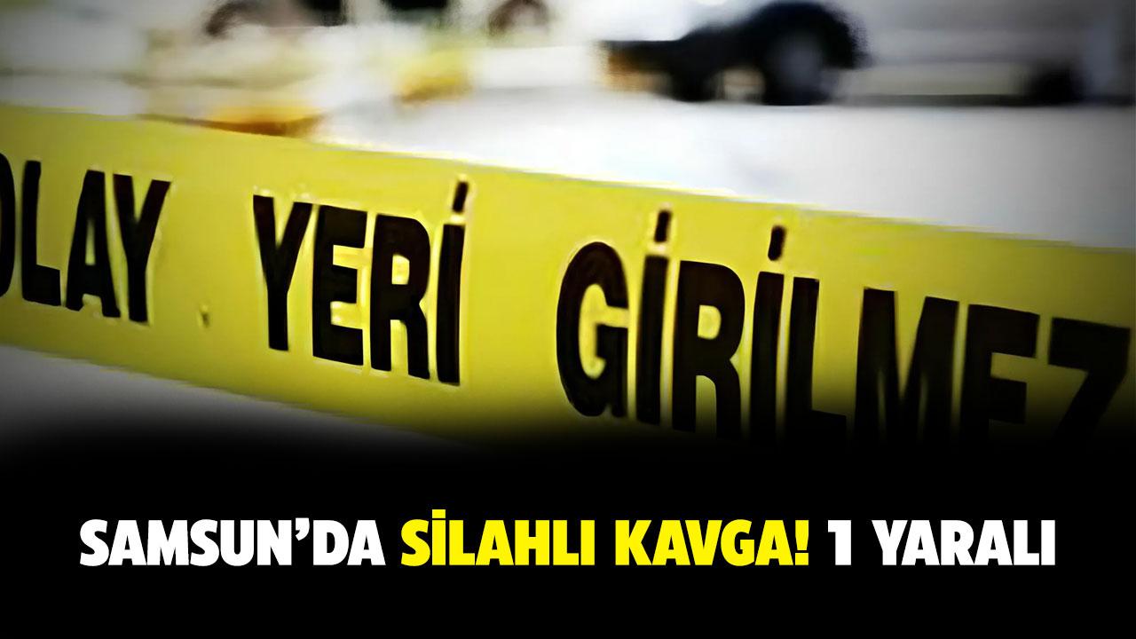 Samsun'da silahlı kavga! 1 yaralı