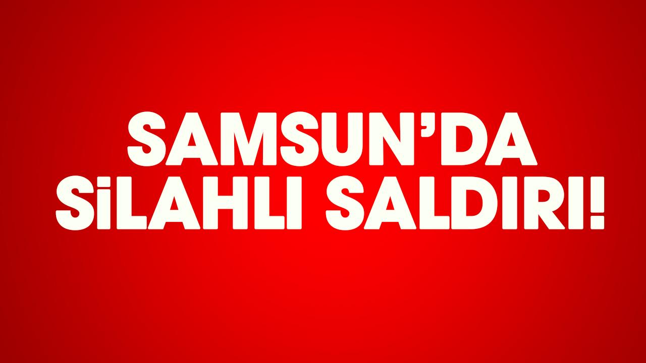 Samsun'da silahlı saldırı